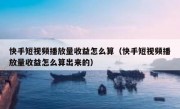 快手短视频播放量收益怎么算（快手短视频播放量收益怎么算出来的）