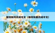 推特如何改成中文（推特如果改成中文）