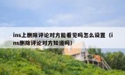 ins上删除评论对方能看见吗怎么设置（ins删除评论对方知道吗）