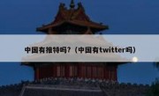 中国有推特吗?（中国有twitter吗）