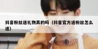 抖音粉丝送礼物真的吗（抖音官方送粉丝怎么送）
