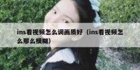 ins看视频怎么调画质好（ins看视频怎么那么模糊）