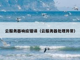 云服务器响应错误（云服务器处理异常）