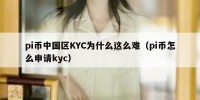 pi币中国区KYC为什么这么难（pi币怎么申请kyc）