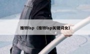 推特lsp（推特lsp关键词女）