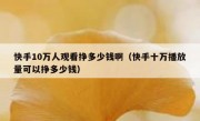 快手10万人观看挣多少钱啊（快手十万播放量可以挣多少钱）
