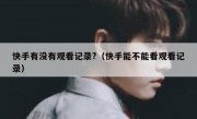 快手有没有观看记录?（快手能不能看观看记录）