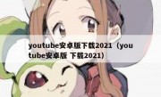 youtube安卓版下载2021（youtube安卓版 下载2021）