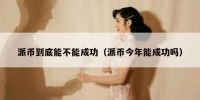 派币到底能不能成功（派币今年能成功吗）