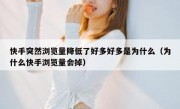 快手突然浏览量降低了好多好多是为什么（为什么快手浏览量会掉）
