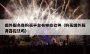 国外服务器购买平台有哪些软件（购买国外服务器犯法吗）