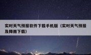 实时天气预报软件下载手机版（实时天气预报及降雨下载）