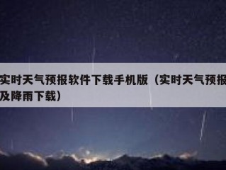 实时天气预报软件下载手机版（实时天气预报及降雨下载）