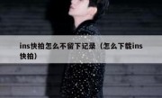 ins快拍怎么不留下记录（怎么下载ins快拍）