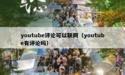 youtube评论可以联网（youtube有评论吗）