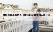 推特粉丝最多的人（推特粉丝最多的人叫什么）