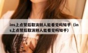 ins上点赞后取消别人能看见吗知乎（ins上点赞后取消别人能看见吗知乎）