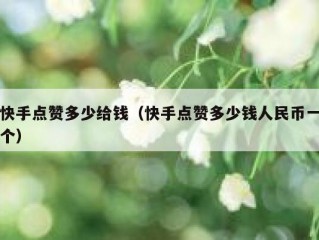 快手点赞多少给钱（快手点赞多少钱人民币一个）