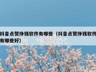 抖音点赞挣钱软件有哪些（抖音点赞挣钱软件有哪些好）