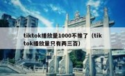 tiktok播放量1000不推了（tiktok播放量只有两三百）