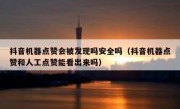 抖音机器点赞会被发现吗安全吗（抖音机器点赞和人工点赞能看出来吗）