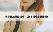 快手播放量给钱吗?（快手播放量算钱吗）