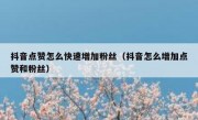 抖音点赞怎么快速增加粉丝（抖音怎么增加点赞和粉丝）