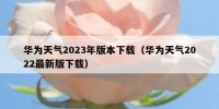 华为天气2023年版本下载（华为天气2022最新版下载）