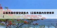 云服务器存储空间多大（云服务器内存使用率）