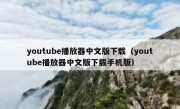 youtube播放器中文版下载（youtube播放器中文版下载手机版）