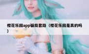 樱花乐园app骗局套路（樱花乐园是真的吗）