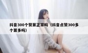 抖音300个赞算正常吗（抖音点赞300多个算多吗）