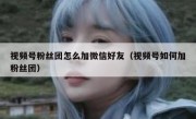 视频号粉丝团怎么加微信好友（视频号如何加粉丝团）