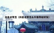 抖音点赞怎（抖音点赞怎么不推荐给好友）