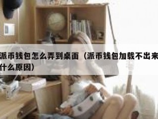 派币钱包怎么弄到桌面（派币钱包加载不出来什么原因）