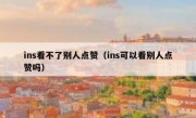 ins看不了别人点赞（ins可以看别人点赞吗）