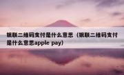 银联二维码支付是什么意思（银联二维码支付是什么意思apple pay）