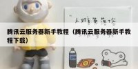 腾讯云服务器新手教程（腾讯云服务器新手教程下载）