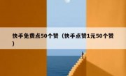 快手免费点50个赞（快手点赞1元50个赞）