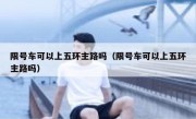 限号车可以上五环主路吗（限号车可以上五环主路吗）