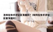 怎样在快手评论区发图片?（如何在快手评论区里发图片）