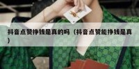 抖音点赞挣钱是真的吗（抖音点赞能挣钱是真）