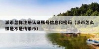 派币怎样注册认证账号信息和密码（派币怎么样是不是传销币）