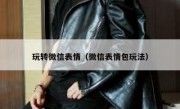 玩转微信表情（微信表情包玩法）