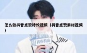 怎么做抖音点赞特效视频（抖音点赞素材视频）