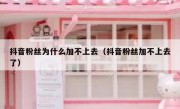 抖音粉丝为什么加不上去（抖音粉丝加不上去了）
