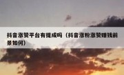 抖音涨赞平台有提成吗（抖音涨粉涨赞赚钱前景如何）