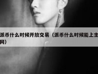 派币什么时候开放交易（派币什么时候能上主网）