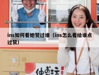 ins如何看她赞过谁（ins怎么看给谁点过赞）