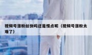 视频号涨粉丝快吗还是慢点呢（视频号涨粉太难了）